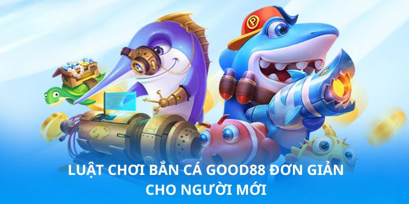 Hướng dẫn nắm vững luật chơi bắn cá Good88 Hướng dẫn nắm vững luật chơi bắn cá Good88
