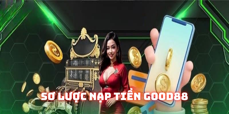 Thông tin giới thiệu nạp tiền Good88 Thông tin giới thiệu nạp tiền Good88